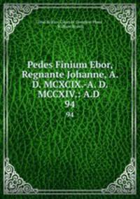 Pedes Finium Ebor, Regnante Johanne, A. D. MCXCIX.-A. D. MCCXIV.: A.D .. 94