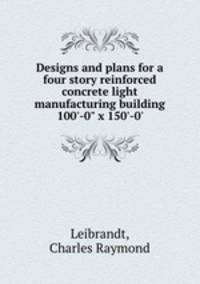 Designs and plans for a four story reinforced concrete light manufacturing building 100`-0" x 150`-0`