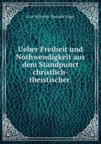 Ueber Freiheit und Nothwendigkeit aus dem Standpunct christlich-theistischer .
