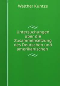 Untersuchungen uber die Zusammensetzung des Deutschen und amerikanischen .
