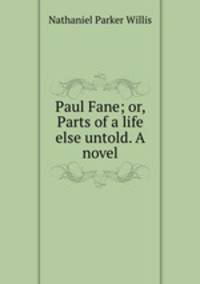 Paul Fane; or, Parts of a life else untold. A novel