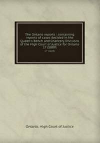 The Ontario reports : containing reports of cases decided in the Queen`s Bench and Chancery Divisions of the High Court of Justice for Ontario. 17 (1889)