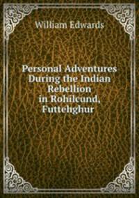Personal Adventures During the Indian Rebellion in Rohilcund, Futtehghur .