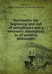 Personality the beginning and end of metaphysics and a necessary assumption in all positive philosophy