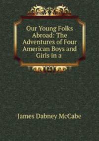 Our Young Folks Abroad: The Adventures of Four American Boys and Girls in a .
