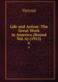 Life and Action: The Great Work in America (Bound Vol. 6) (1915). 6