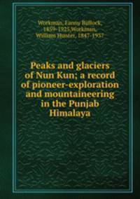 Peaks and glaciers of Nun Kun; a record of pioneer-exploration and mountaineering in the Punjab Himalaya