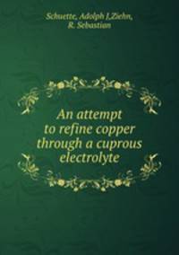 An attempt to refine copper through a cuprous electrolyte