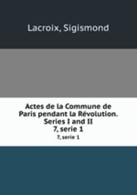 Actes de la Commune de Paris pendant la Rvolution. Series I and II. 7, serie 1