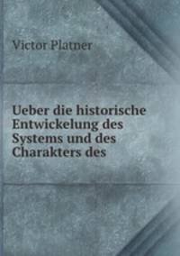Ueber die historische Entwickelung des Systems und des Charakters des .