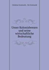 Unser Kolonialwesen und seine wirtschaftliche Bedeutung