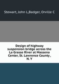 Design of highway suspension bridge across the La Grasse River at Massena Center, St. Lawrence County , N. Y.