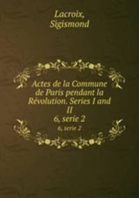 Actes de la Commune de Paris pendant la Rvolution. Series I and II. 6, serie 2