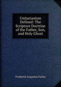 Unitarianism Defined: The Scripture Doctrine of the Father, Son, and Holy Ghost