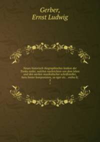 Neues historisch-biographisches lexikon der Tonku?nstler, welches nachrichten von dem leben und den werken musikalischer schriftsteller, beru?hmter komponisten, sa?nger etc. . entha?lt;