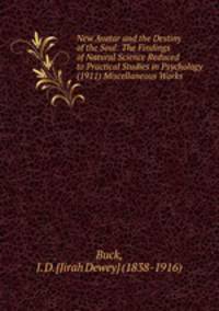 New Avatar and the Destiny of the Soul: The Findings of Natural Science Reduced to Practical Studies in Psychology (1911) Miscellaneous Works