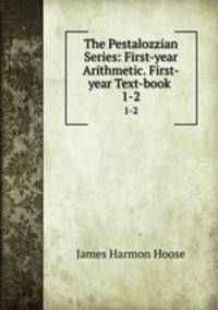 The Pestalozzian Series: First-year Arithmetic. First-year Text-book .. 1-2