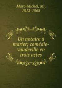 Un notaire a marier; comedie-vaudeville en trois actes