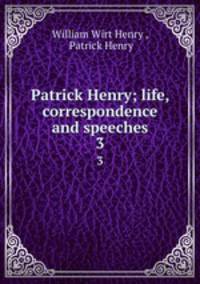 Patrick Henry; life, correspondence and speeches. 3