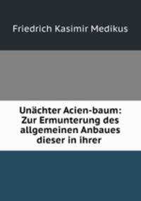 Unachter Acien-baum: Zur Ermunterung des allgemeinen Anbaues dieser in ihrer .