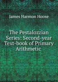 The Pestalozzian Series: Second-year Text-book of Primary Arithmetic .