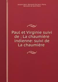 Paul et Virginie suivi de ; La chaumiere indienne: suivi de La chaumiere .