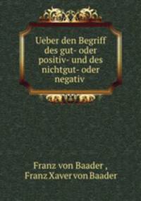 Ueber den Begriff des gut- oder positiv- und des nichtgut- oder negativ .
