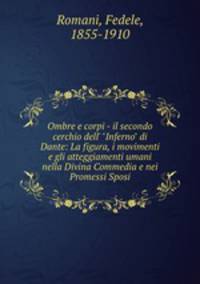 Ombre e corpi - il secondo cerchio dell` "Inferno" di Dante: La figura, i movimenti e gli atteggiamenti umani nella Divina Commedia e nei Promessi Sposi