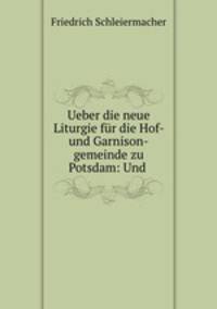 Ueber die neue Liturgie fur die Hof- und Garnison-gemeinde zu Potsdam: Und .