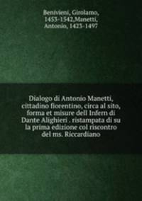 Dialogo di Antonio Manetti, cittadino fiorentino, circa al sito, forma et misure dell Infern di Dante Alighieri . ristampata di su la prima edizione col riscontro del ms. Riccardiano