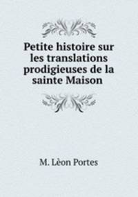 Petite histoire sur les translations prodigieuses de la sainte Maison .