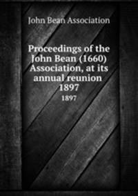 Proceedings of the John Bean (1660) Association, at its annual reunion . 1897