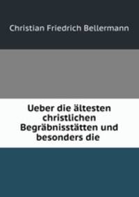Ueber die altesten christlichen Begrabnisstatten und besonders die .