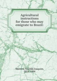 Agricultural instructions for those who may emigrate to Brazil: