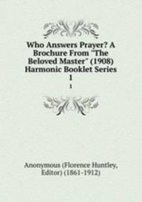 Who Answers Prayer? A Brochure From "The Beloved Master" (1908) Harmonic Booklet Series. 1
