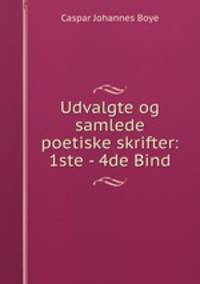 Udvalgte og samlede poetiske skrifter: 1ste - 4de Bind