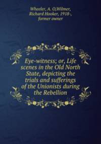 Eye-witness; or, Life scenes in the Old North State, depicting the trials and sufferings of the Unionists during the Rebellion