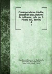 Correspondance indite, conserve aux Archives de la Guerre; pub. par E. Picard et L. Tuetey. 4