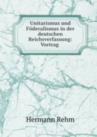 Unitarismus und Foderalismus in der deutschen Reichsverfassung: Vortrag .