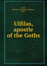 Ulfilas, apostle of the Goths