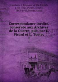 Correspondance indite, conserve aux Archives de la Guerre; pub. par E. Picard et L. Tuetey. 1