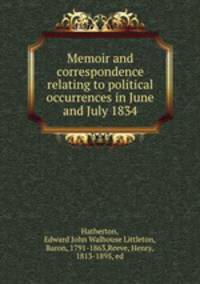 Memoir and correspondence relating to political occurrences in June and July 1834