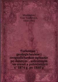 Turkestan; geologicheskoe i orograficheskoe opisanie po dannym, sobrannym vo vremia puteshestvii s 1874 g. po 1880 g