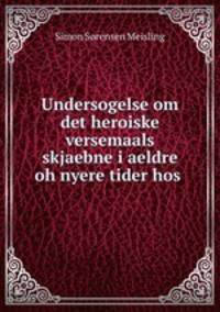 Undersogelse om det heroiske versemaals skjaebne i aeldre oh nyere tider hos .