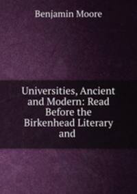 Universities, Ancient and Modern: Read Before the Birkenhead Literary and .