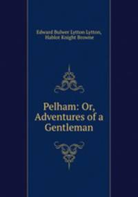 Pelham: Or, Adventures of a Gentleman