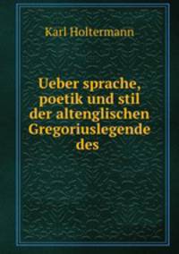 Ueber sprache, poetik und stil der altenglischen Gregoriuslegende des .