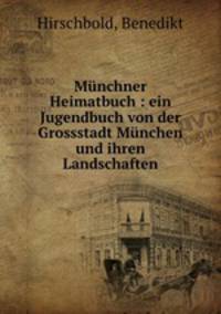 Munchner Heimatbuch : ein Jugendbuch von der Grossstadt Munchen und ihren Landschaften