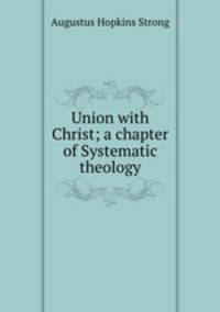 Union with Christ; a chapter of Systematic theology