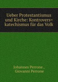 Ueber Protestantismus und Kirche: Kontrovers=katechismus fur das Volk